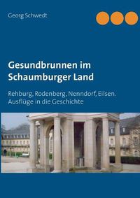 Cover image for Gesundbrunnen im Schaumburger Land: Rehburg, Rodenberg, Nenndorf, Eilsen. Ausfluge in die Geschichte