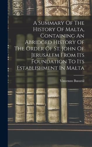 Cover image for A Summary Of The History Of Malta, Containing An Abridged History Of The Order Of St. John Of Jerusalem From Its Foundation To Its Establishment In Malta