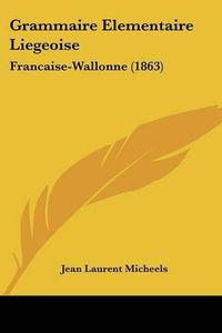 Cover image for Grammaire Elementaire Liegeoise: Francaise-Wallonne (1863)