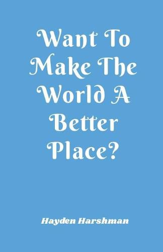 Cover image for Want To Make The World A Better Place?