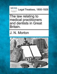 Cover image for The Law Relating to Medical Practitioners and Dentists in Great Britain.