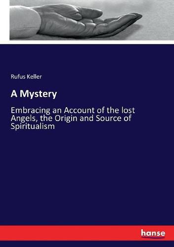 Cover image for A Mystery: Embracing an Account of the lost Angels, the Origin and Source of Spiritualism