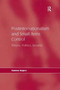 Cover image for Postinternationalism and Small Arms Control: Theory, Politics, Security