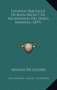 Cover image for Estudios Practicos de Buen Decir y de Arcanidades del Habla Espanola (1879)