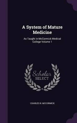 Cover image for A System of Mature Medicine: As Taught in McCormick Medical College Volume 1