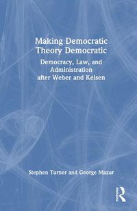 Cover image for Making Democratic Theory Democratic: Democracy, Law, and Administration after Weber and Kelsen