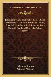 Cover image for Johannes Brahms Im Briefwechsel Mit Karl Reinthaler, Max Bruch, Hermann Deiters, Friedrich Heimfoeth, Karl Reinecke, Ernst Rudorff, Bernhard Und Luise Scholz (1908)