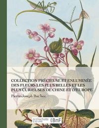 Cover image for Collection Precieuse Et Enluminee Des Fleurs Les Plus Belles Et Plus Curieuses de Chine Et Europe