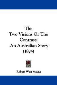 Cover image for The Two Visions Or The Contrast: An Australian Story (1874)