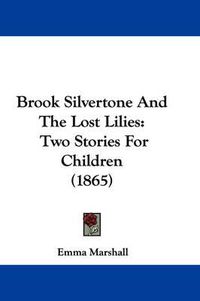 Cover image for Brook Silvertone And The Lost Lilies: Two Stories For Children (1865)