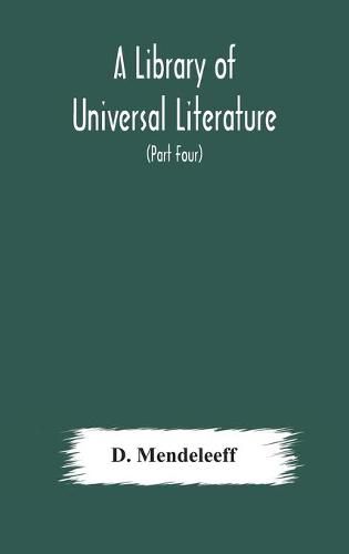 Cover image for A Library of Universal Literature; Comprising Science, Biography, Fiction and the Great Orations; The Principles of Chemistry (Part Four)