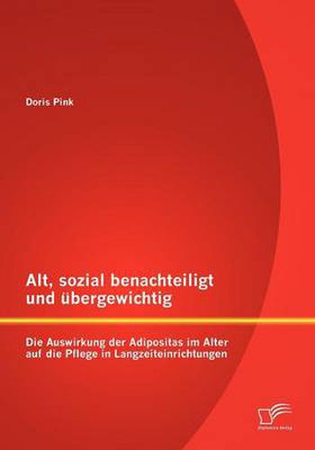 Cover image for Alt, sozial benachteiligt und ubergewichtig: Die Auswirkung der Adipositas im Alter auf die Pflege in Langzeiteinrichtungen