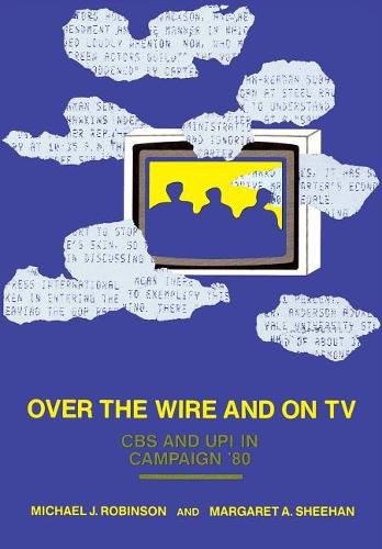 Cover image for Over the Wire and on TV: CBS and UPI in Campaign '80