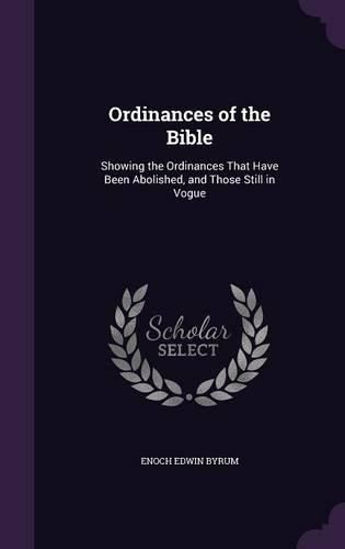 Cover image for Ordinances of the Bible: Showing the Ordinances That Have Been Abolished, and Those Still in Vogue