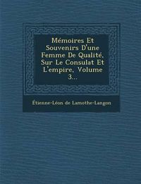 Cover image for Memoires Et Souvenirs D'Une Femme de Qualite, Sur Le Consulat Et L'Empire, Volume 3...