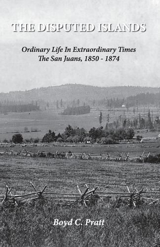 Cover image for The Disputed Islands Ordinary Life in Extraordinary Times The San Juans, 1850-1874