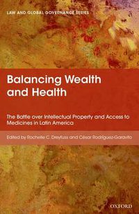 Cover image for Balancing Wealth and Health: The Battle over Intellectual Property and Access to Medicines in Latin America