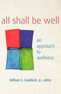 Cover image for All Shall Be Well: An Approach to Wellness