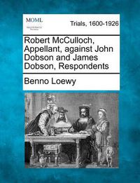 Cover image for Robert McCulloch, Appellant, Against John Dobson and James Dobson, Respondents