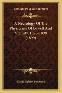 Cover image for A Necrology of the Physicians of Lowell and Vicinity, 1826-1898 (1899)