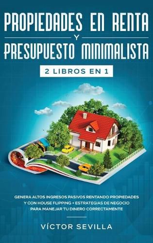 Cover image for Propiedades en renta y presupuesto minimalista 2 libros en 1: Genera altos ingresos pasivos rentando propiedades y con house flipping + Estrategias de negocio para manejar tu dinero correctamente