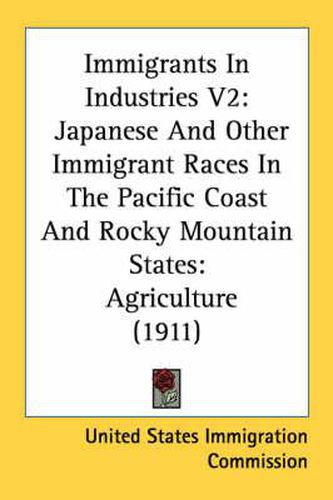 Cover image for Immigrants in Industries V2: Japanese and Other Immigrant Races in the Pacific Coast and Rocky Mountain States: Agriculture (1911)