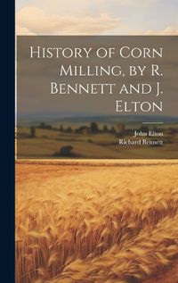 Cover image for History of Corn Milling, by R. Bennett and J. Elton
