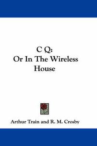 Cover image for C Q: Or in the Wireless House