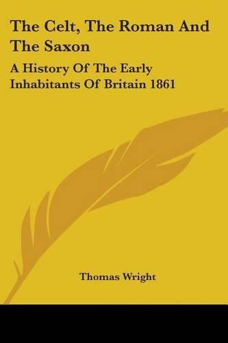 Cover image for The Celt, The Roman And The Saxon: A History Of The Early Inhabitants Of Britain 1861