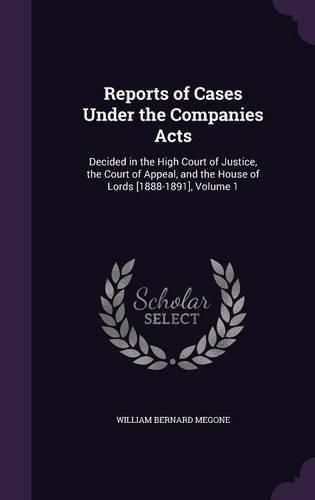 Cover image for Reports of Cases Under the Companies Acts: Decided in the High Court of Justice, the Court of Appeal, and the House of Lords [1888-1891], Volume 1