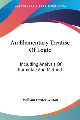 Cover image for An Elementary Treatise Of Logic: Including Analysis Of Formulae And Method