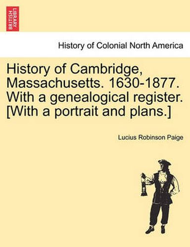 Cover image for History of Cambridge, Massachusetts. 1630-1877. With a genealogical register. [With a portrait and plans.]