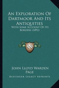 Cover image for An Exploration of Dartmoor and Its Antiquities: With Some Account of Its Borders (1892)