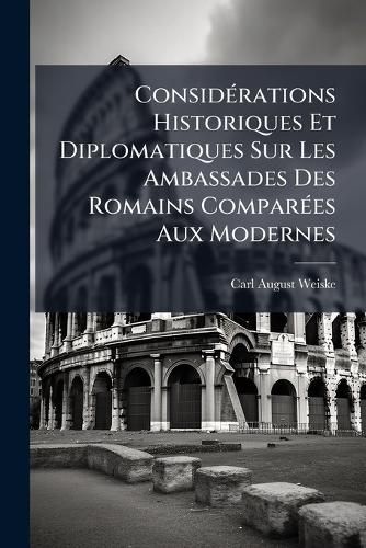 Cover image for Consid Rations Historiques Et Diplomatiques Sur Les Ambassades Des Romains Compar Es Aux Modernes