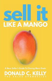 Cover image for Sell It Like a Mango: A New Seller's Guide to Closing More Deals