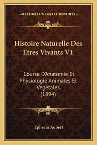 Cover image for Histoire Naturelle Des Etres Vivants V1: Course D'Anatomie Et Physiologie Animales Et Vegetales (1894)