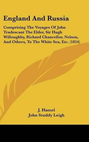 England And Russia: Comprising The Voyages Of John Tradescant The Elder, Sir Hugh Willoughby, Richard Chancellor, Nelson, And Others, To The White Sea, Etc. (1854)