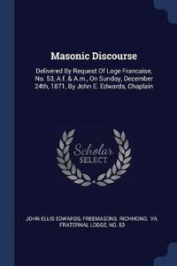 Cover image for Masonic Discourse: Delivered by Request of Loge Francaise, No. 53, A.F. & A.M., on Sunday, December 24th, 1871, by John E. Edwards, Chaplain