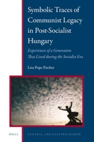 Cover image for Symbolic Traces of Communist Legacy in Post-Socialist Hungary: Experiences of a Generation that Lived During the Socialist Era