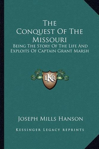 Cover image for The Conquest of the Missouri: Being the Story of the Life and Exploits of Captain Grant Marsh