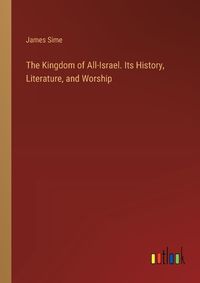 Cover image for The Kingdom of All-Israel. Its History, Literature, and Worship