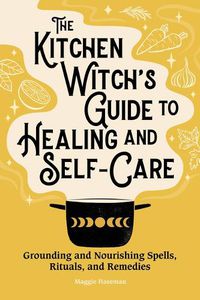 Cover image for The Kitchen Witch's Guide to Healing and Self-Care: Grounding and Nourishing Spells, Rituals, and Remedies