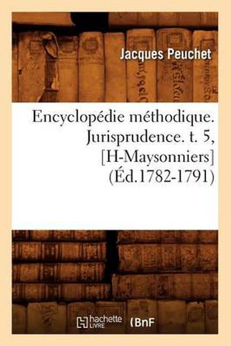 Cover image for Encyclopedie Methodique. Jurisprudence. T. 5, [H-Maysonniers] (Ed.1782-1791)