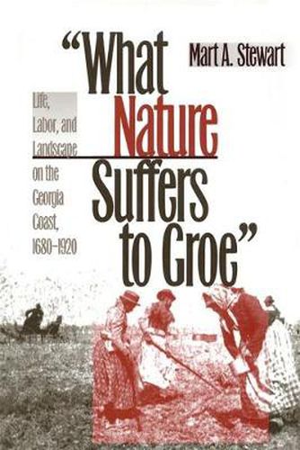 Cover image for What Nature Suffers to Groe: Life, Labor and Landscape on the Georgia Coast, 1680-1920