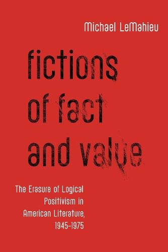 Cover image for Fictions of Fact and Value: The Erasure of Logical Positivism in American Literature, 1945-1975