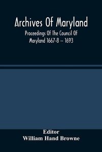Cover image for Archives Of Maryland; Proceedings Of The Council Of Maryland 1667-8 -- 1693