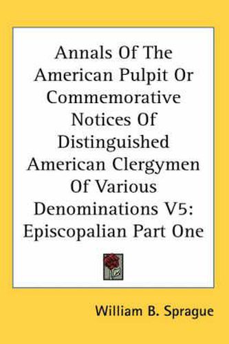 Cover image for Annals Of The American Pulpit Or Commemorative Notices Of Distinguished American Clergymen Of Various Denominations V5: Episcopalian Part One
