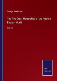 Cover image for The Five Great Monarchies of the Ancient Eastern World: Vol. III