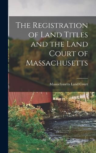 Cover image for The Registration of Land Titles and the Land Court of Massachusetts