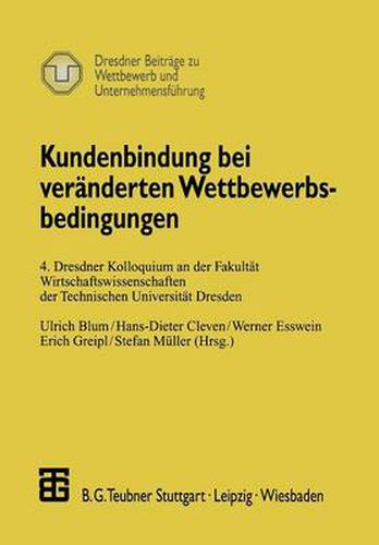 Kundenbindung Bei Veranderten Wettbewerbsbedingungen: 4. Dresdner Kolloquium an Der Fakultat Wirtschaftswissenschaften Der Technischen Universitat Dresden